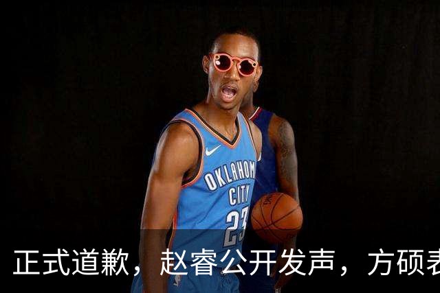 正式道歉，赵睿公开发声，方硕表态让人失望，首钢短板曝光，离队有结论